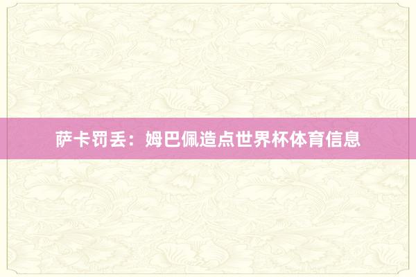萨卡罚丢：姆巴佩造点世界杯体育信息