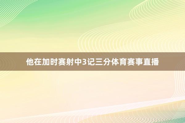 他在加时赛射中3记三分体育赛事直播