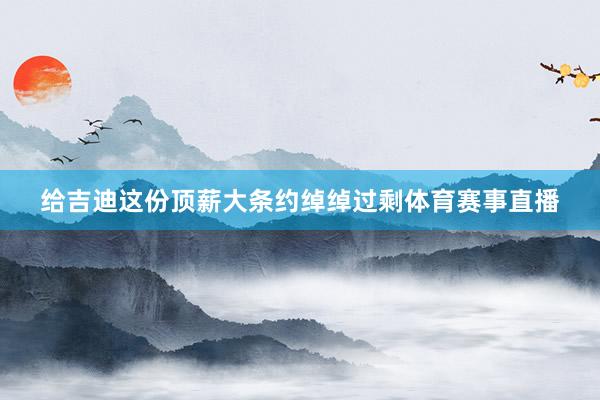 给吉迪这份顶薪大条约绰绰过剩体育赛事直播