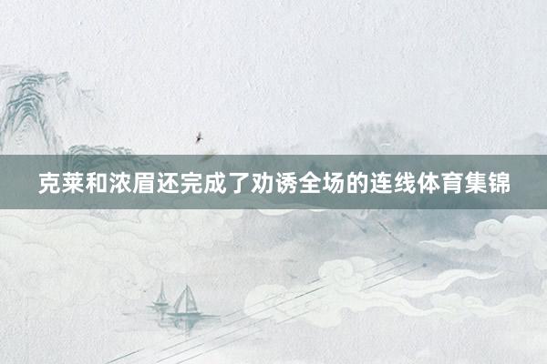 克莱和浓眉还完成了劝诱全场的连线体育集锦