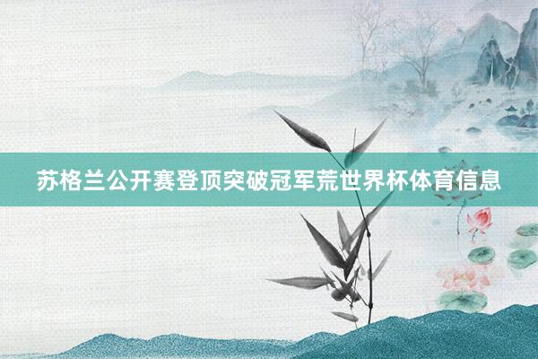 苏格兰公开赛登顶突破冠军荒世界杯体育信息