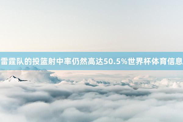 雷霆队的投篮射中率仍然高达50.5%世界杯体育信息