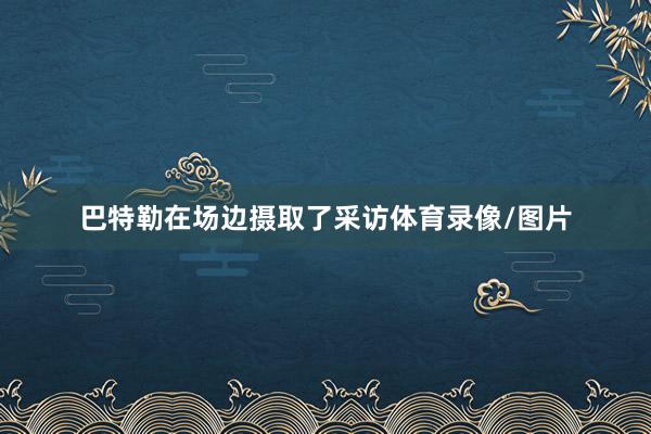 巴特勒在场边摄取了采访体育录像/图片