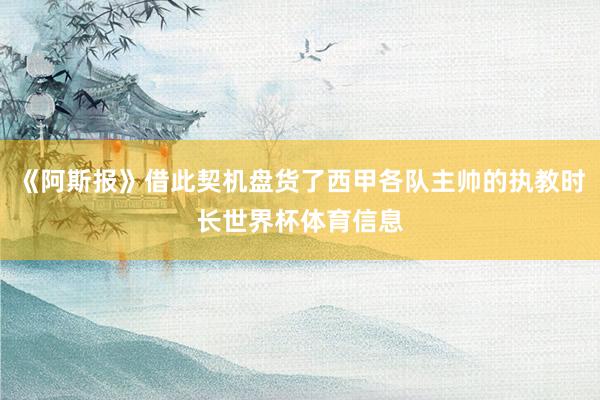 《阿斯报》借此契机盘货了西甲各队主帅的执教时长世界杯体育信息