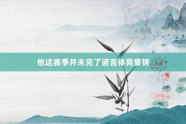 他这赛季并未完了诺言体育集锦