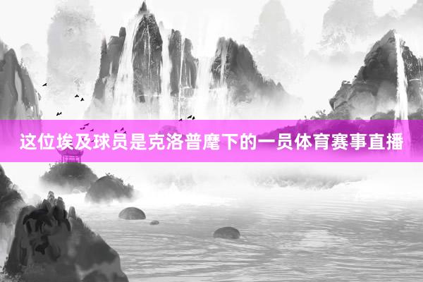 这位埃及球员是克洛普麾下的一员体育赛事直播