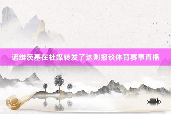诺维茨基在社媒转发了这则报谈体育赛事直播