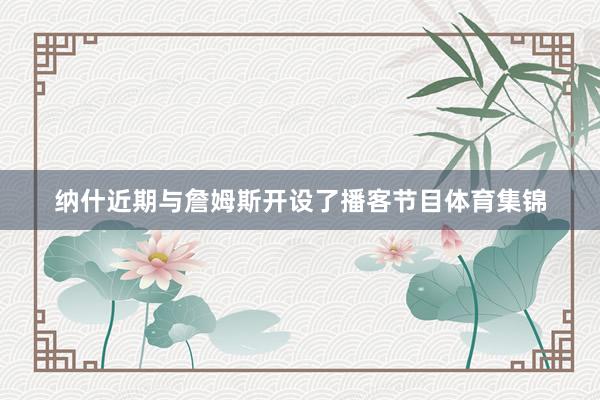 纳什近期与詹姆斯开设了播客节目体育集锦