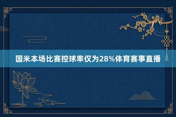 国米本场比赛控球率仅为28%体育赛事直播