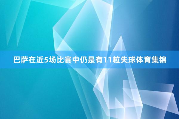 巴萨在近5场比赛中仍是有11粒失球体育集锦