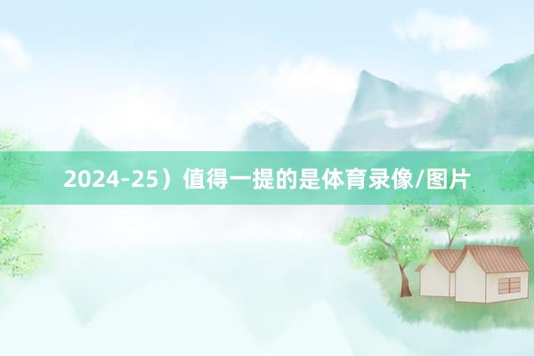 2024-25）值得一提的是体育录像/图片