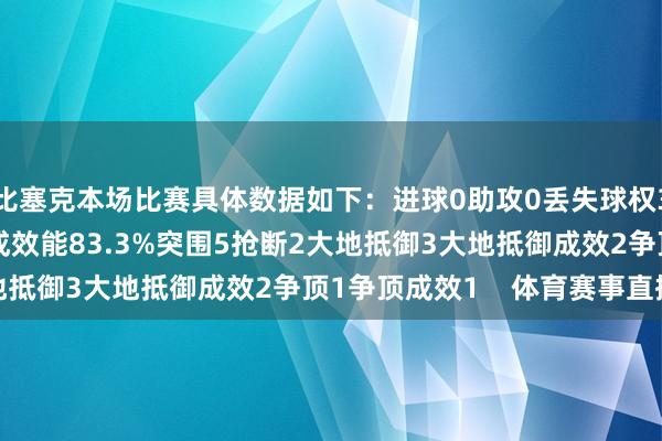 比塞克本场比赛具体数据如下：进球0助攻0丢失球权3触球23传球12传球成效能83.3%突围5抢断2大地抵御3大地抵御成效2争顶1争顶成效1    体育赛事直播