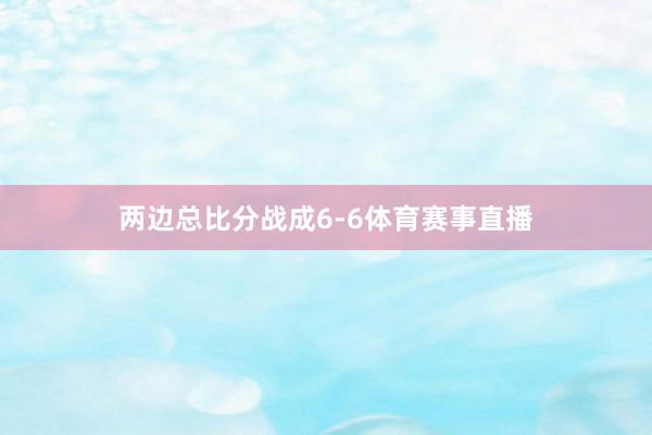 两边总比分战成6-6体育赛事直播