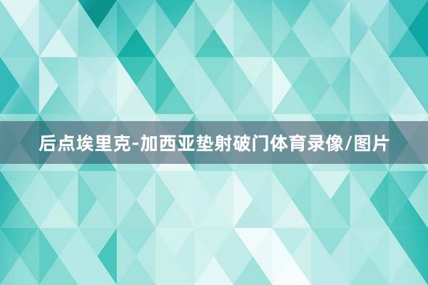 后点埃里克-加西亚垫射破门体育录像/图片