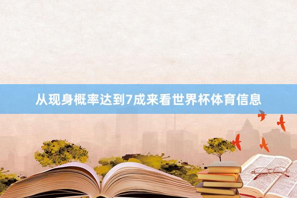 从现身概率达到7成来看世界杯体育信息