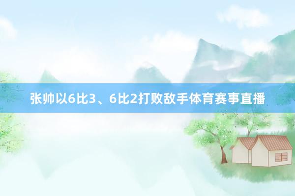 张帅以6比3、6比2打败敌手体育赛事直播