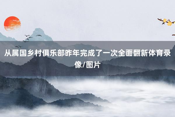 从属国乡村俱乐部昨年完成了一次全面翻新体育录像/图片