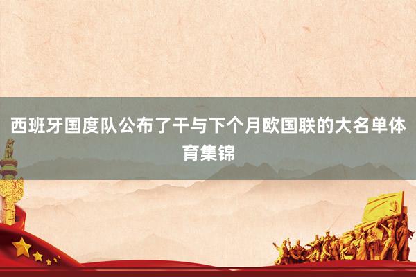 西班牙国度队公布了干与下个月欧国联的大名单体育集锦