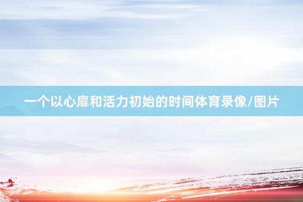 一个以心扉和活力初始的时间体育录像/图片