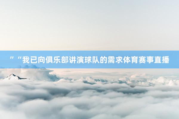 ”“我已向俱乐部讲演球队的需求体育赛事直播