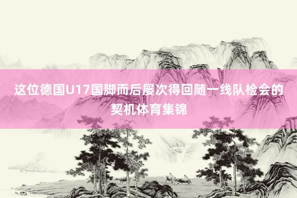 这位德国U17国脚而后屡次得回随一线队检会的契机体育集锦