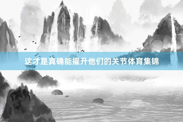 这才是真确能擢升他们的关节体育集锦