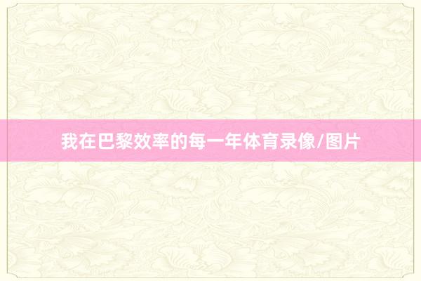 我在巴黎效率的每一年体育录像/图片
