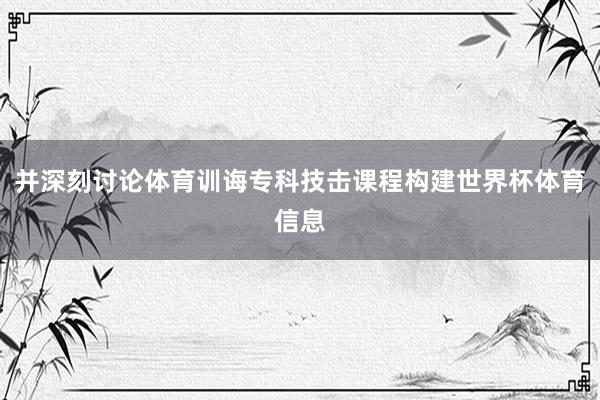 并深刻讨论体育训诲专科技击课程构建世界杯体育信息
