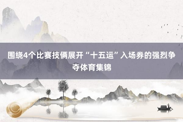 围绕4个比赛技俩展开“十五运”入场券的强烈争夺体育集锦