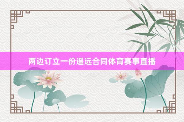 两边订立一份遥远合同体育赛事直播
