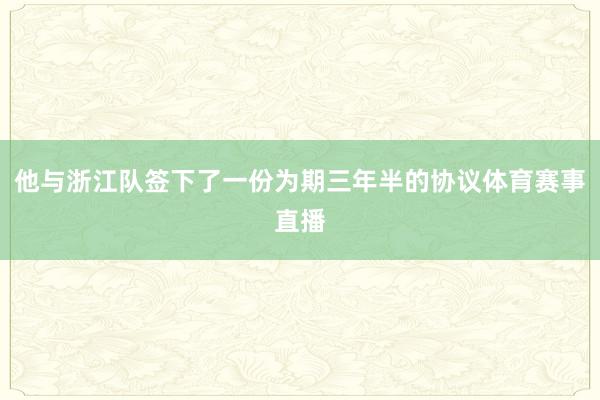 他与浙江队签下了一份为期三年半的协议体育赛事直播