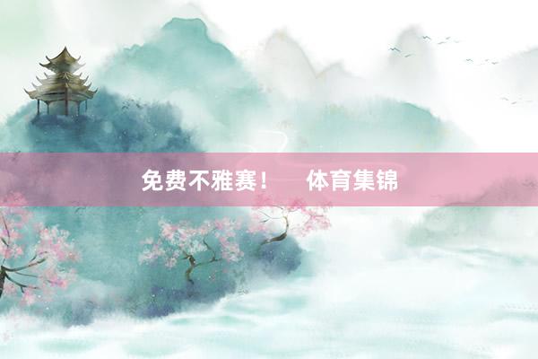 免费不雅赛！    体育集锦