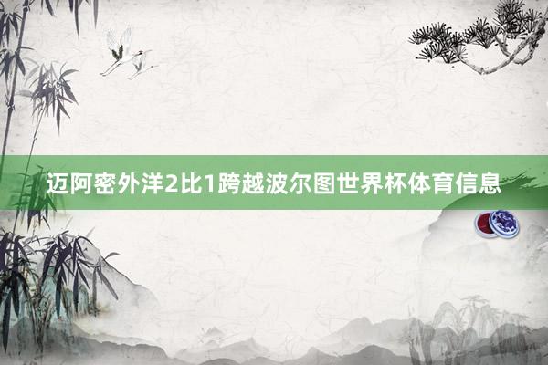 迈阿密外洋2比1跨越波尔图世界杯体育信息