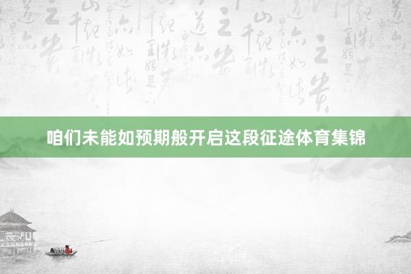 咱们未能如预期般开启这段征途体育集锦