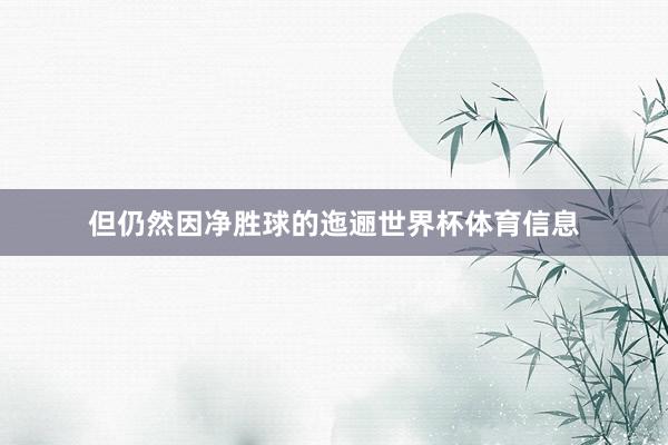 但仍然因净胜球的迤逦世界杯体育信息
