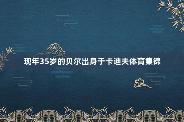 现年35岁的贝尔出身于卡迪夫体育集锦