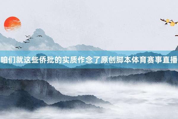 咱们就这些侨批的实质作念了原创脚本体育赛事直播