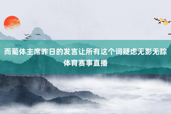 而葡体主席昨日的发言让所有这个词疑虑无影无踪体育赛事直播