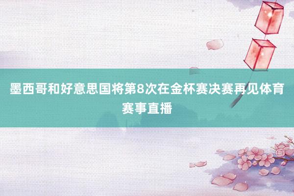 墨西哥和好意思国将第8次在金杯赛决赛再见体育赛事直播