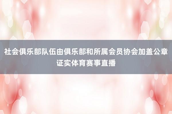 社会俱乐部队伍由俱乐部和所属会员协会加盖公章证实体育赛事直播