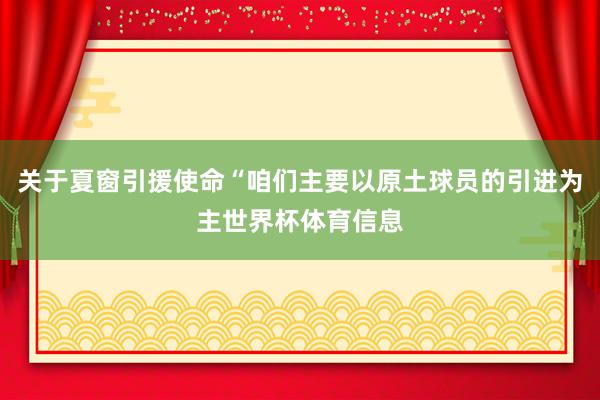 关于夏窗引援使命“咱们主要以原土球员的引进为主世界杯体育信息