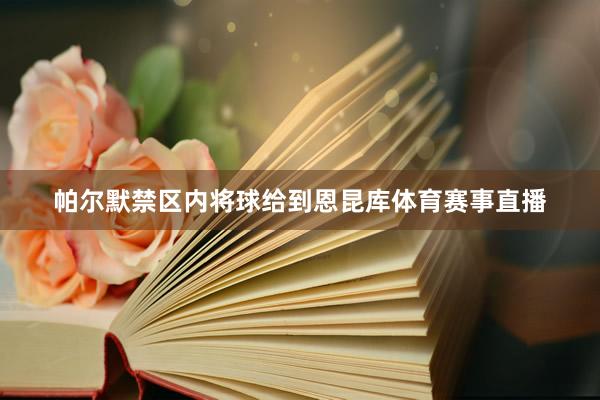 帕尔默禁区内将球给到恩昆库体育赛事直播
