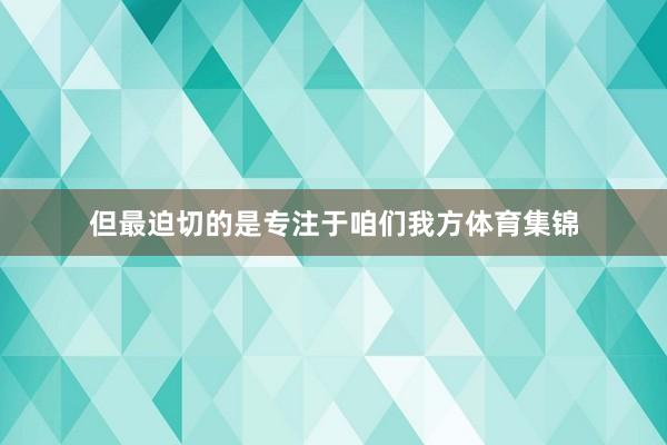 但最迫切的是专注于咱们我方体育集锦