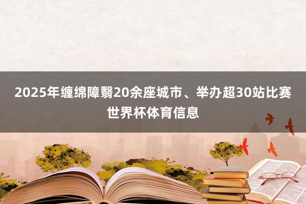 2025年缠绵障翳20余座城市、举办超30站比赛世界杯体育信息