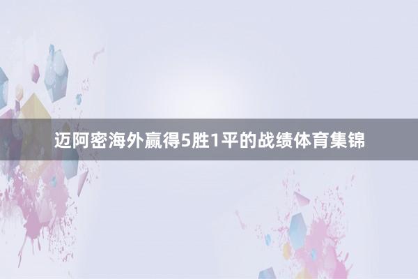 迈阿密海外赢得5胜1平的战绩体育集锦