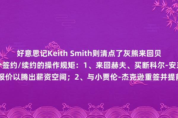 好意思记Keith Smith则清点了灰熊来回贝恩后计帐空间最终完成多个签约/续约的操作规矩：1、来回赫夫、买断科尔-安东尼、澌灭解放球员天赋报价以腾出薪资空间；2、与小贾伦-杰克逊重签并提前续约；3、用剩余的薪资空间续约卡姆-斯潘塞；4、通过空间中产特例签下泰-杰罗姆；5、用伯德条件续约阿尔达马6、用宿将底薪签下兰代尔（Keith Smith备注写说念：临了3步不错纵情规矩进行）    体育赛事直播