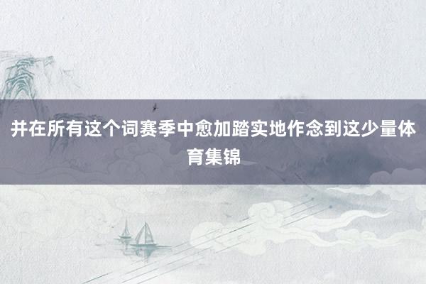并在所有这个词赛季中愈加踏实地作念到这少量体育集锦