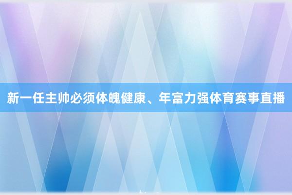 新一任主帅必须体魄健康、年富力强体育赛事直播