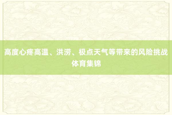 高度心疼高温、洪涝、极点天气等带来的风险挑战体育集锦
