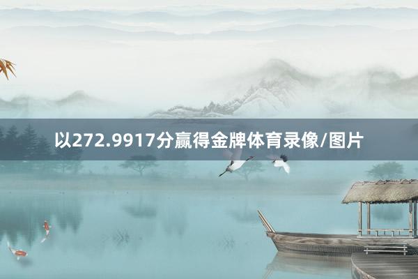 以272.9917分赢得金牌体育录像/图片